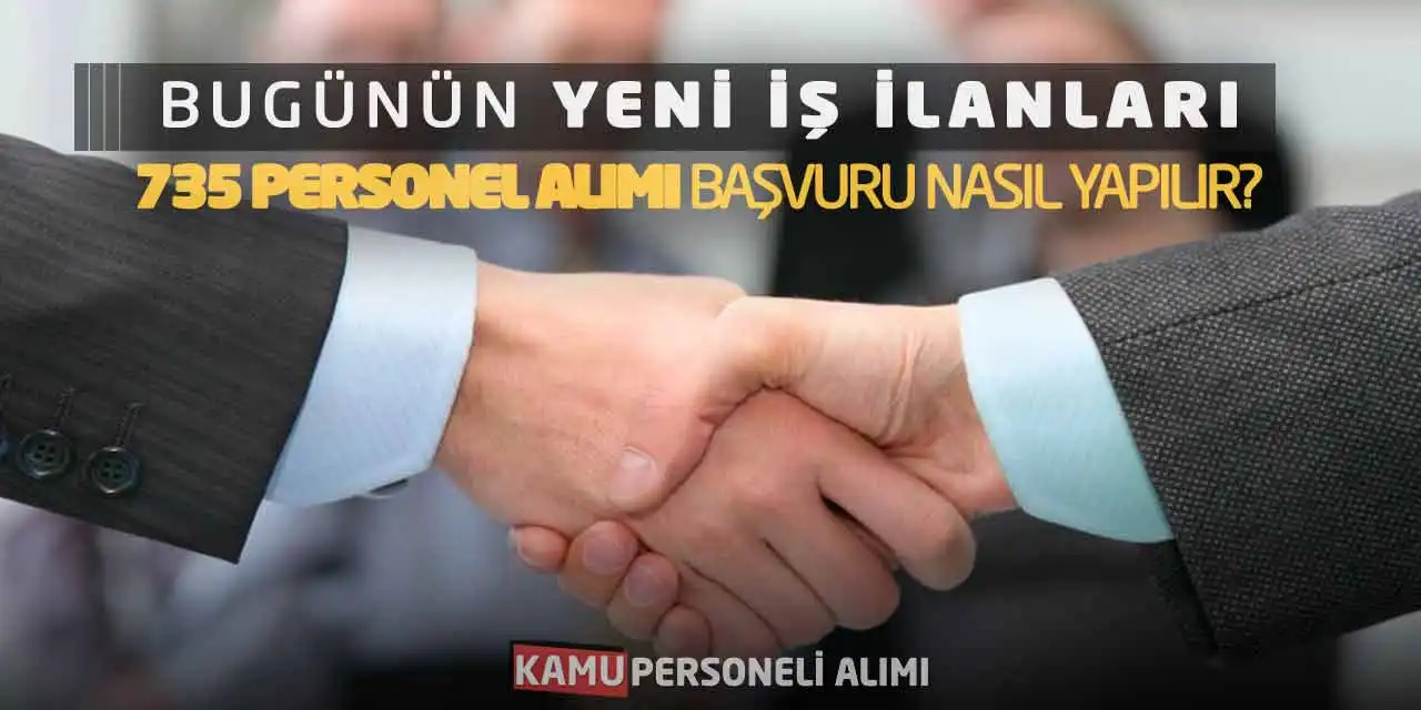 Bugünün Yeni İş İlanları: 735 Personel Alımı Başvuru Nasıl Yapılır?