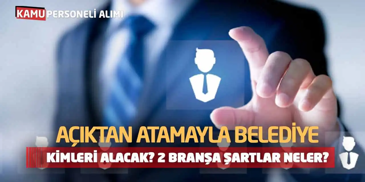 Açıktan Atamayla Belediye Kimleri Alacak? 2 Branşa Şartlar Neler?