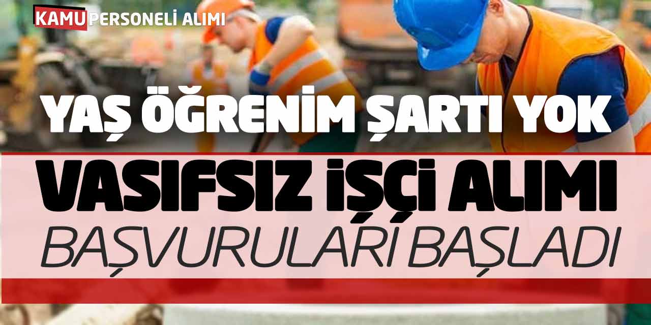 Yaş Öğrenim Şartı Yok! Vasıfsız 15 İşçi Alımı Başvuruları Başladı