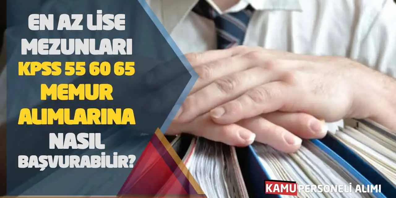 En Az Lise Mezunları KPSS 55 60 65 Memur Alımlarına Nasıl Başvurabilir?