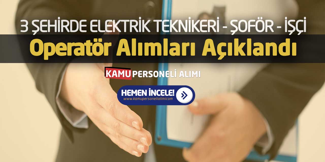 3 Şehirde Elektrik Teknikeri Şoför İşçi Operatör Alımları Açıklandı