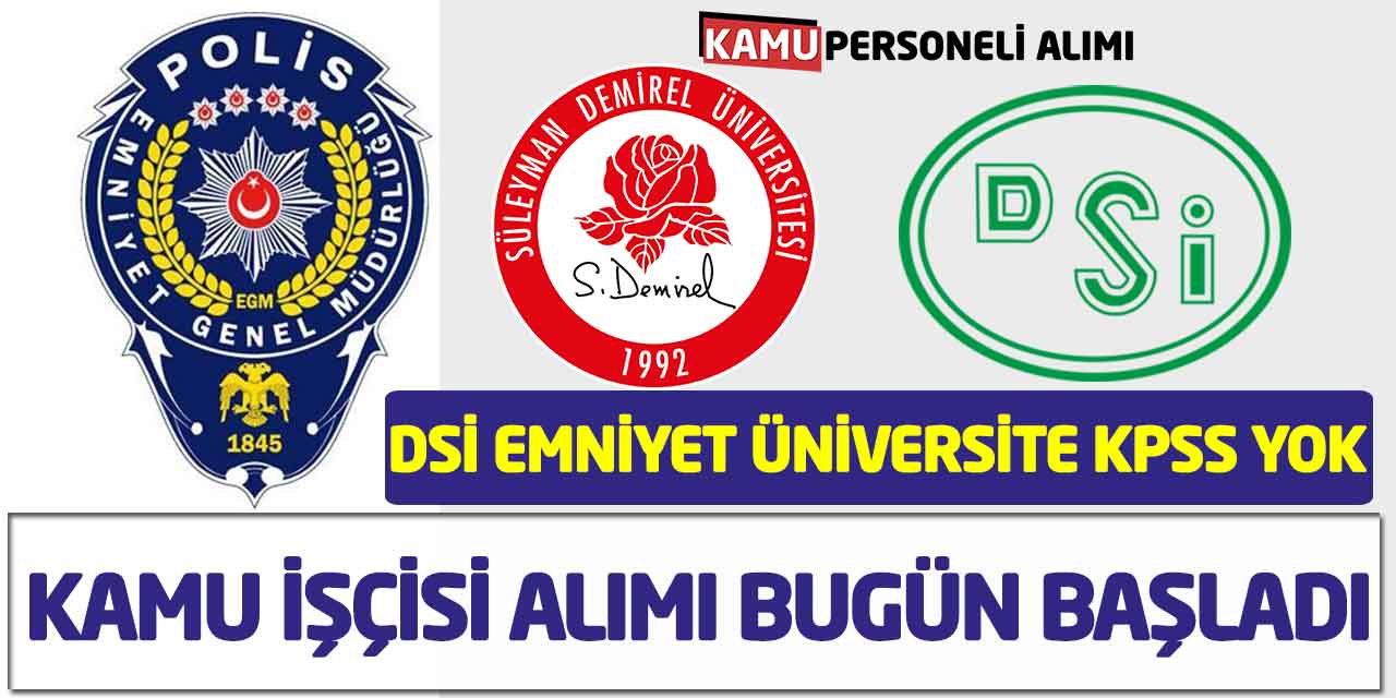 DSİ Emniyet Üniversite Kamu İşçisi Alımı Bugün Başladı! KPSS Yok