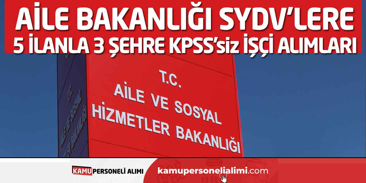 Aile Bakanlığı SYDV’lere 5 İlanla 3 Şehre KPSS’siz İşçi Alımları