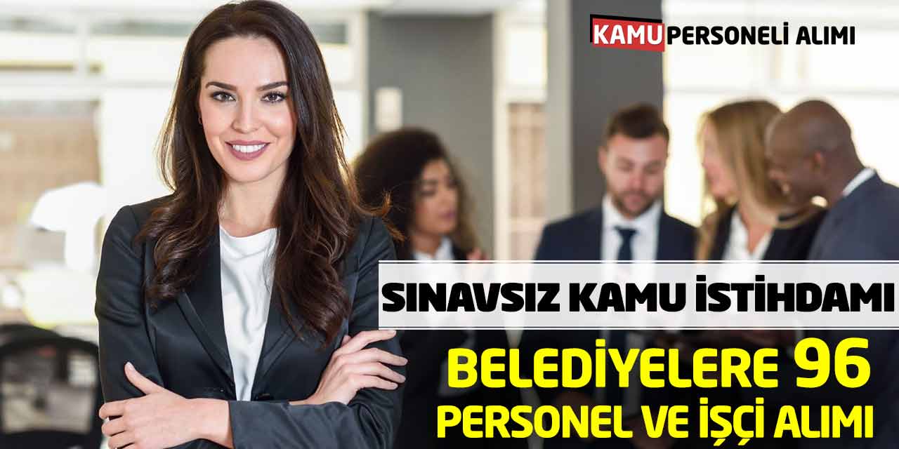 Belediyelere 96 Personel ve İşçi Alımı İlanı! Sınavsız Kamu İstihdamı