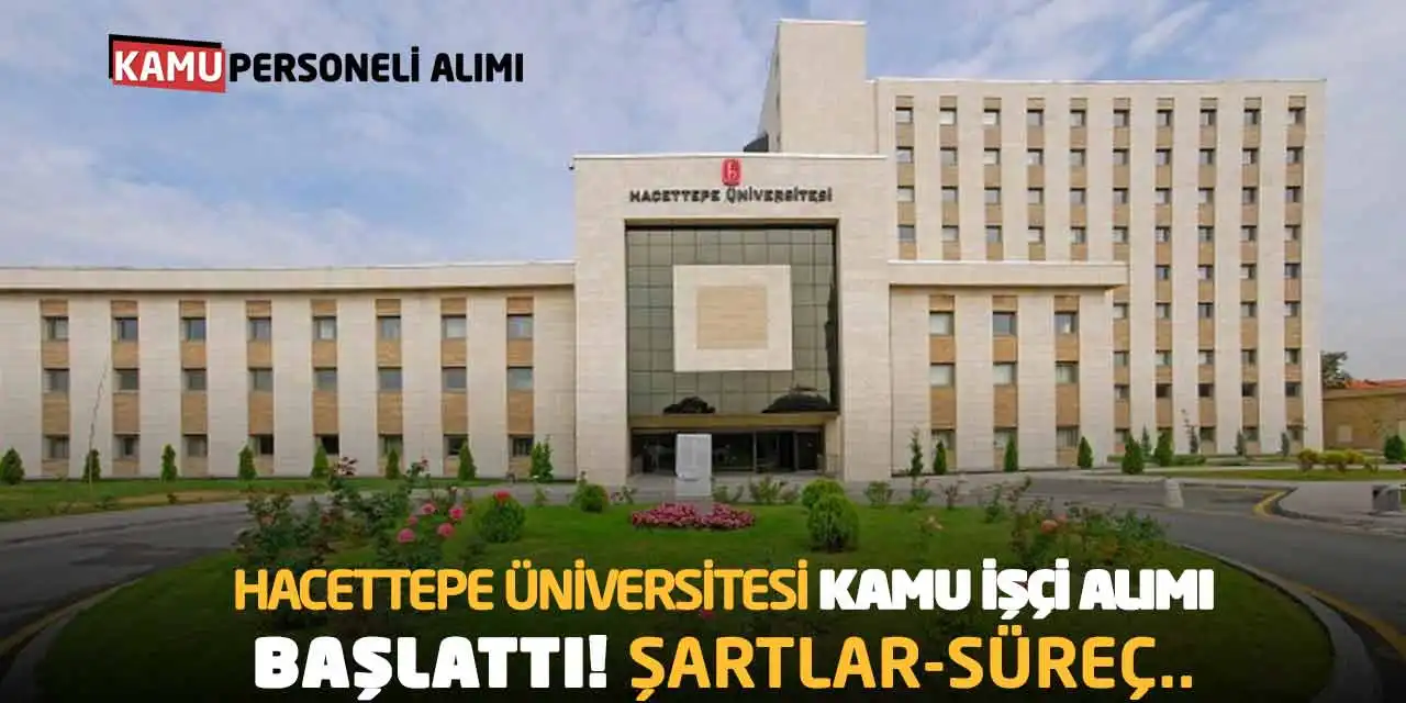 Hacettepe Üniversitesi Kamu İşçi Alımı Başlattı! Şartlar-Süreç