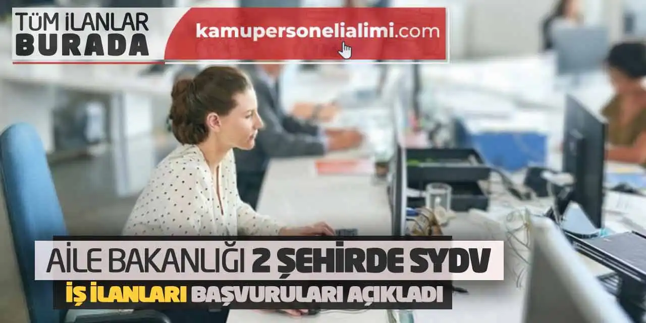 Aile Bakanlığı 2 Şehirde SYDV İş İlanları Başvuruları Açıkladı