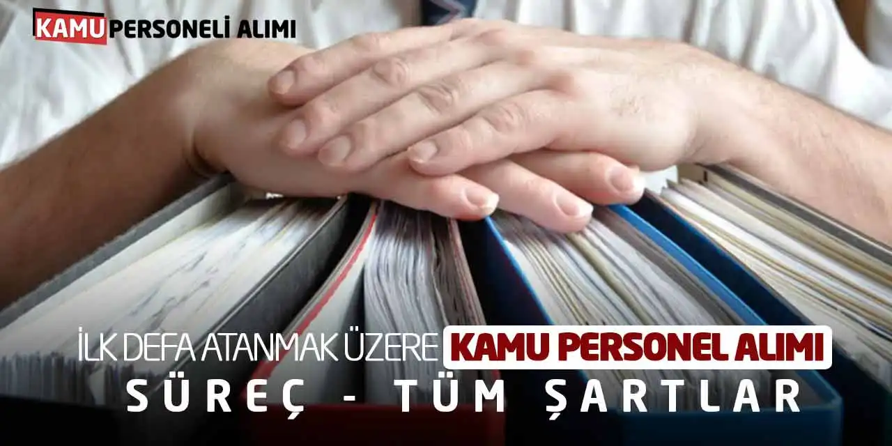 İlk Defa Atanmak Üzere Kamu Personel Alımı: Süreç - Tüm Şartlar