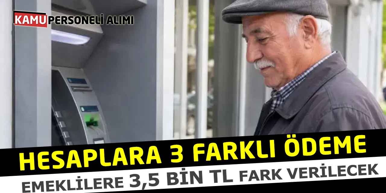 Emeklilere 3,5 Bin TL Fark Verilecek: Hesaplara 3 Farklı Ödeme