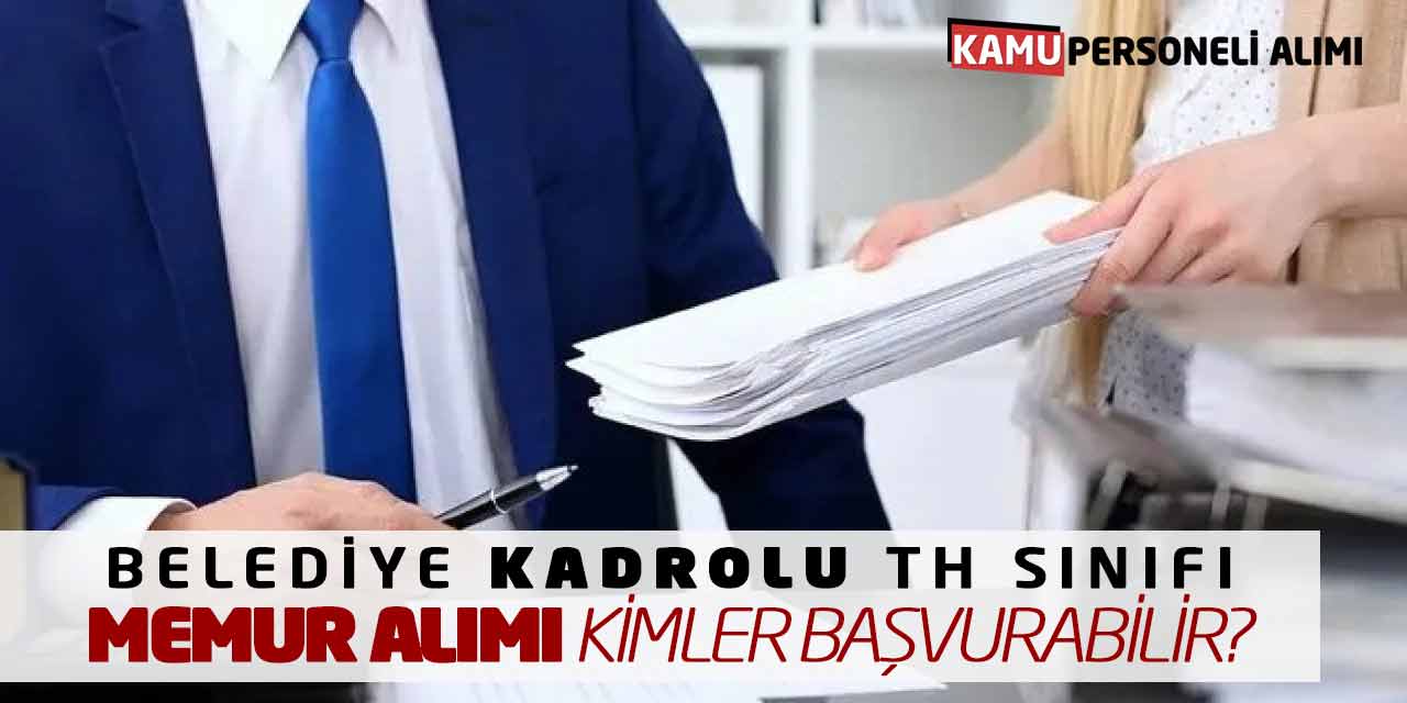 Belediye Kadrolu TH Sınıfı Memur Alımı Yapacak! Kimler Başvurabilir?