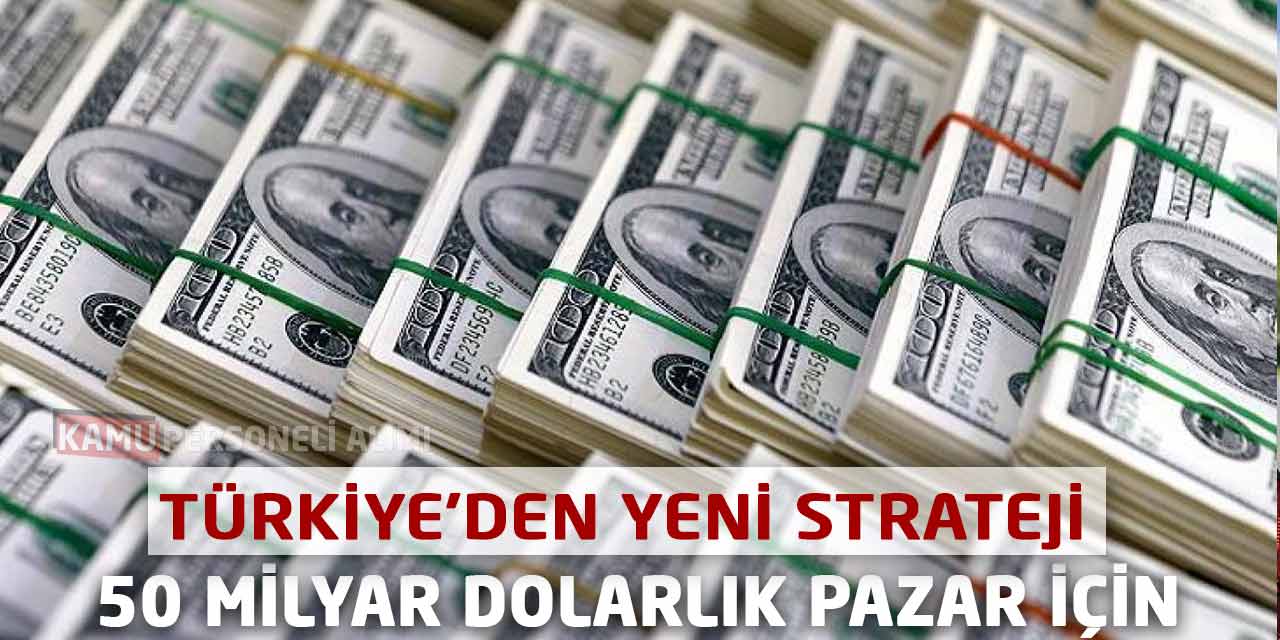 Türkiye’den Yeni Strateji: 50 Milyar Dolarlık Pazar İçin