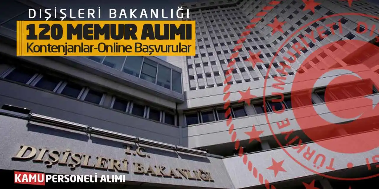 Dışişleri Bakanlığı 120 Memur Alımı Yapıyor: Kontenjanlar-Online Başvurular