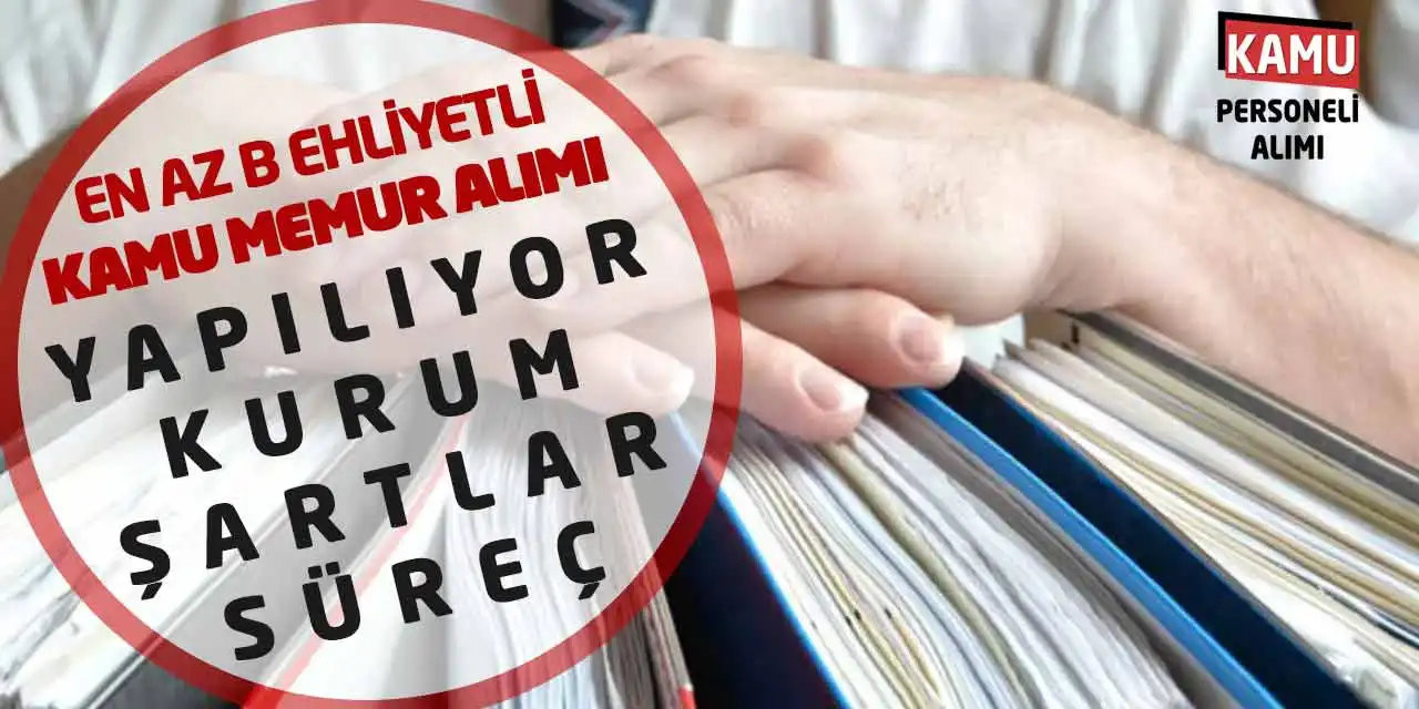 En Az B Ehliyetli Kamu Memur Alımı Yapılıyor! Kurum-Şartlar-Süreç