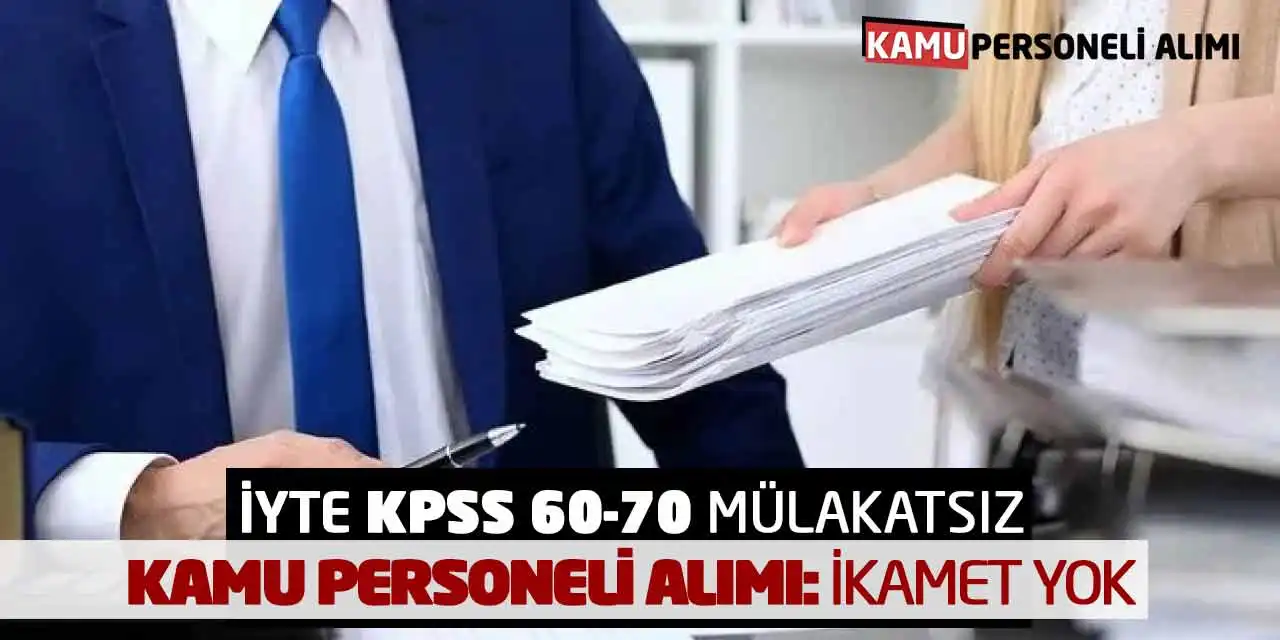 İYTE KPSS 60-70 Puanla Mülakatsız Kamu Personeli Alımı: İkamet Yok