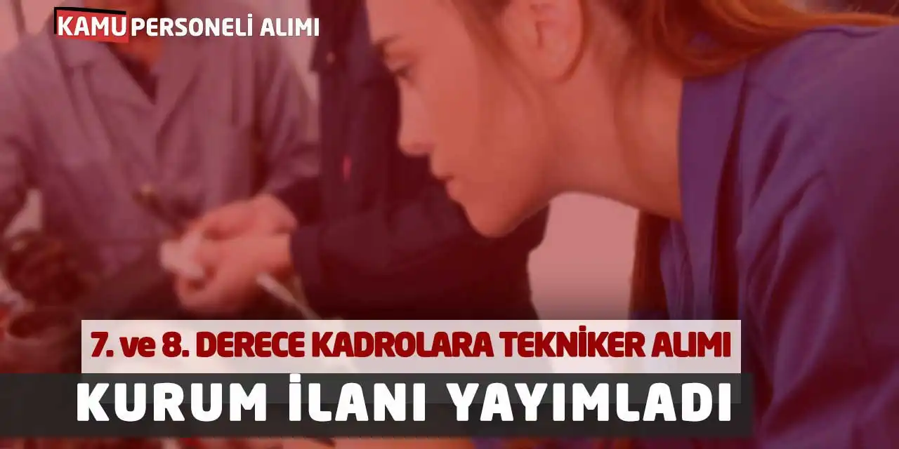 7 ve 8. Derece Kadrolara Tekniker Alımı Yapılacak: Kurum İlanı Yayımladı