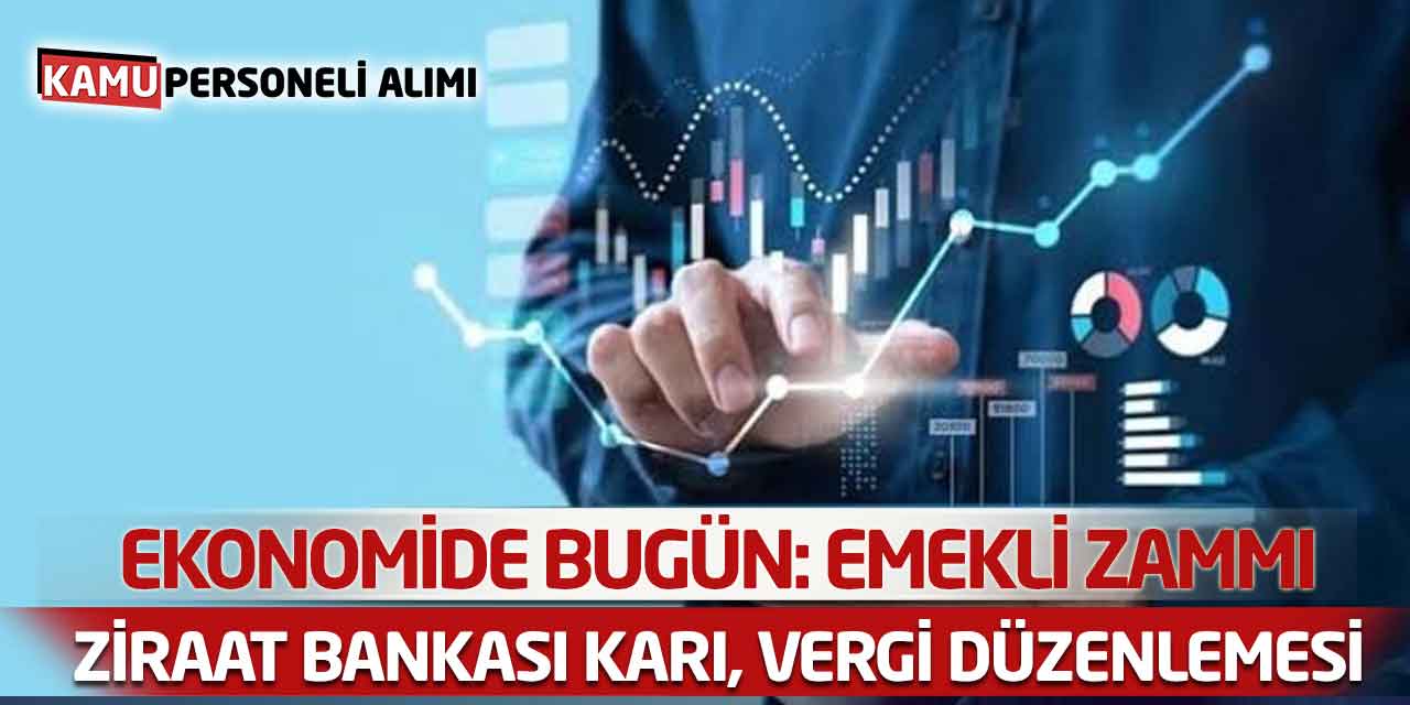 Ekonomide Bugün: Emekli Zammı, Ziraat Bankası Karı, Vergi Düzenlemesi