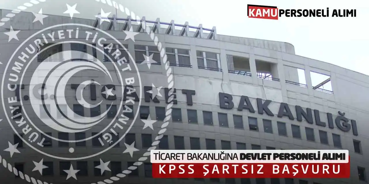 Ticaret Bakanlığına Devlet Personeli Alımı Yapılıyor! KPSS Şartsız Başvuru