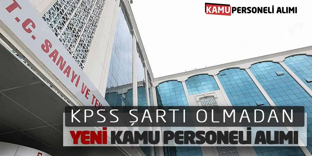 Sanayi Bakanlığı KPSS Şartı Olmadan Yeni Kamu Personeli Alımı Yapacak