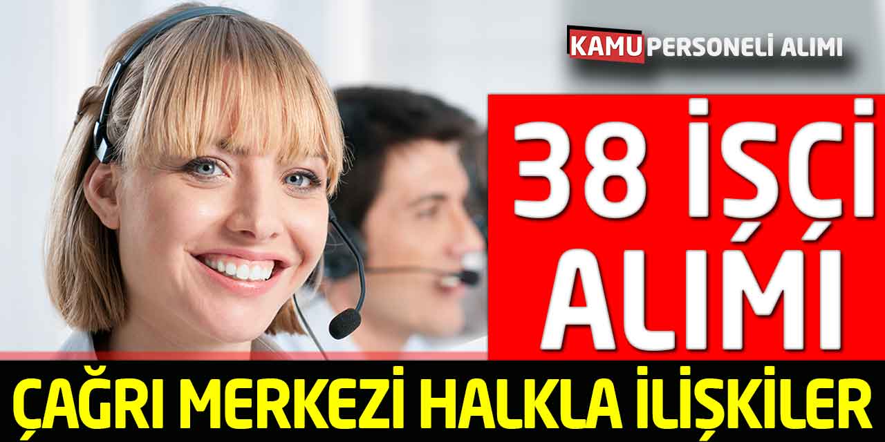 Çağrı Merkezi Halkla İlişkiler Personeli Eğitmen 38 İşçi Alımı