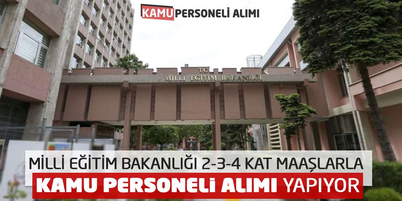 Milli Eğitim Bakanlığı 2-3-4 Kat Maaşlarla Kamu Personeli Alımı Yapıyor