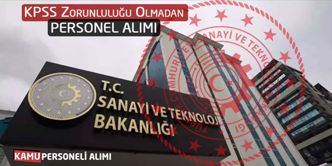 Sanayi ve Teknoloji Bakanlığı KPSS Zorunluluğu Olmadan Personel Alıyor