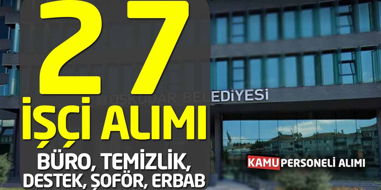 11 Ünvanda 27 Sürekli İşçi Alımı! Büro, Destek, Temizlik, Şoför, Erbab