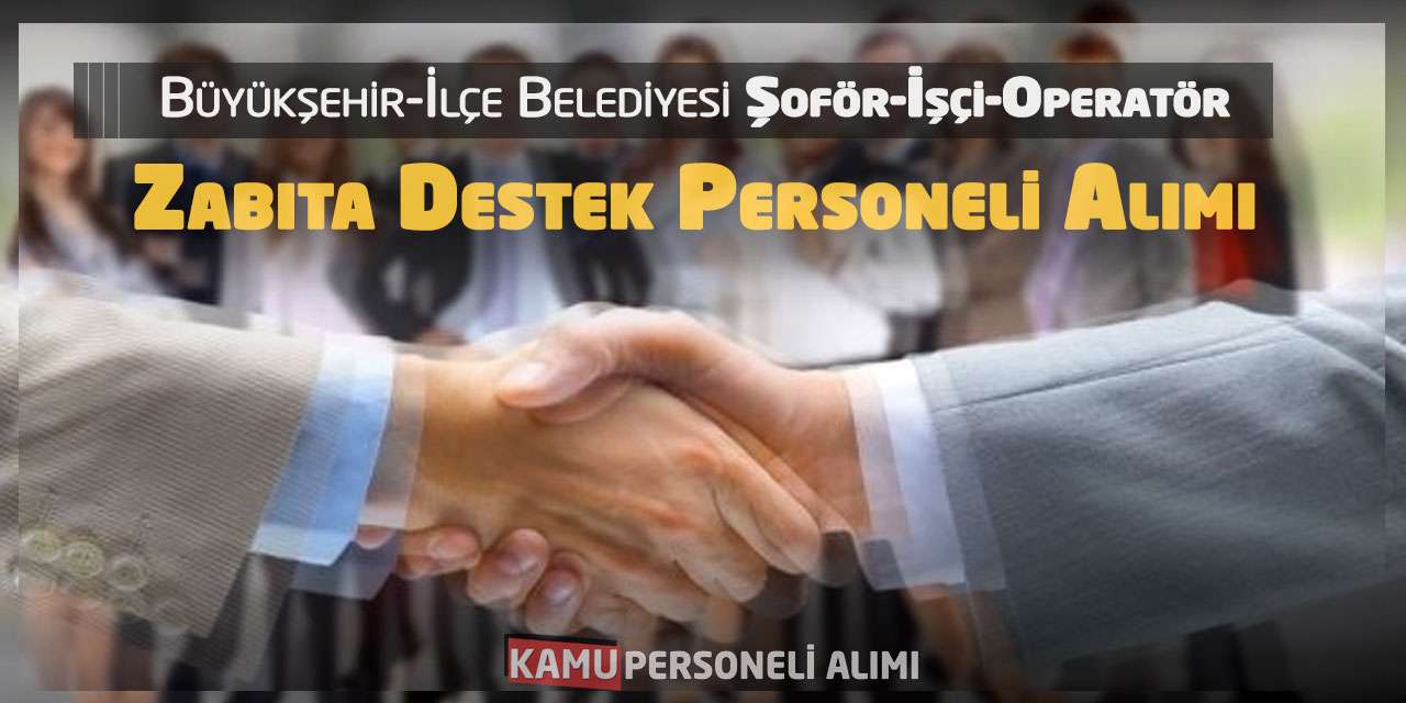 Büyükşehir-İlçe Belediyesi Şoför İşçi Operatör Zabıta Destek Personeli Alımı