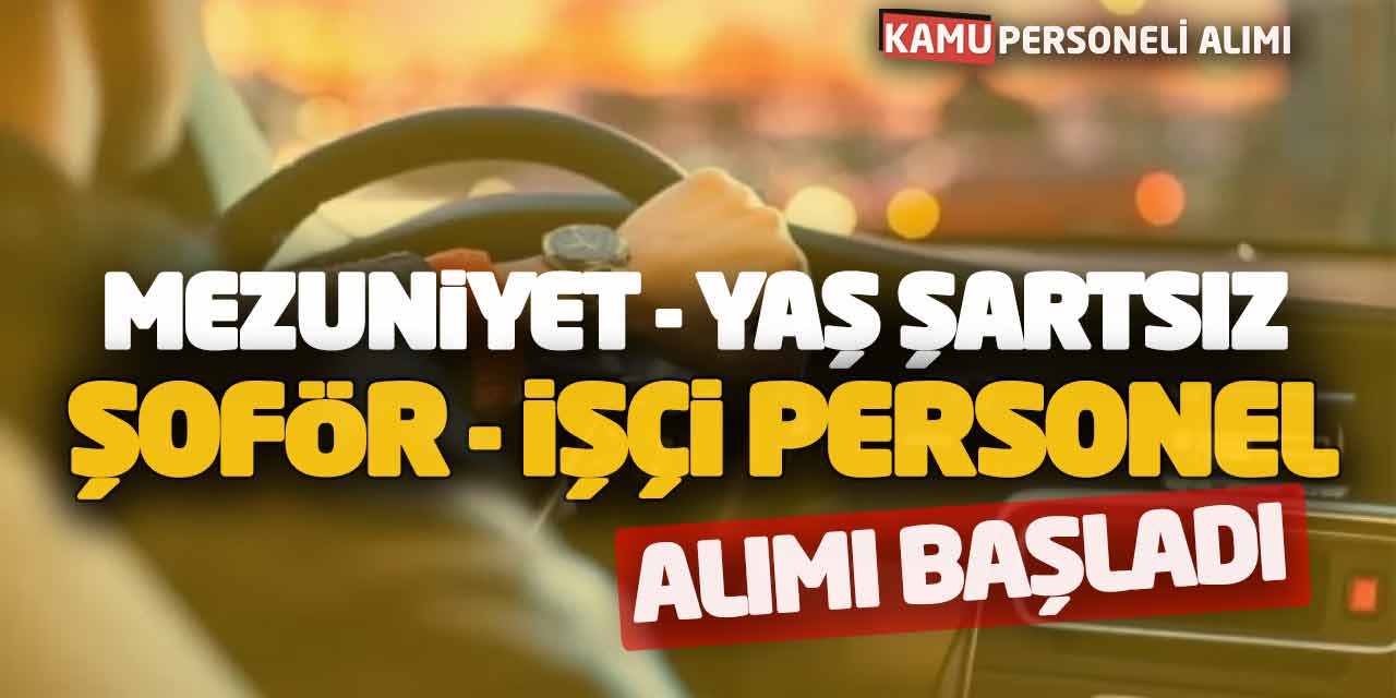 Mezuniyet ve Yaş Şartsız Şoför - İşçi Personel Alımı Başladı