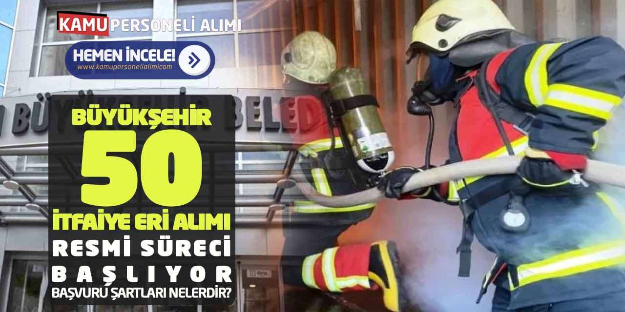 Büyükşehir 50 İtfaiye Eri Alımı Resmi Süreci Başlıyor: Başvuru Şartları Nelerdir?