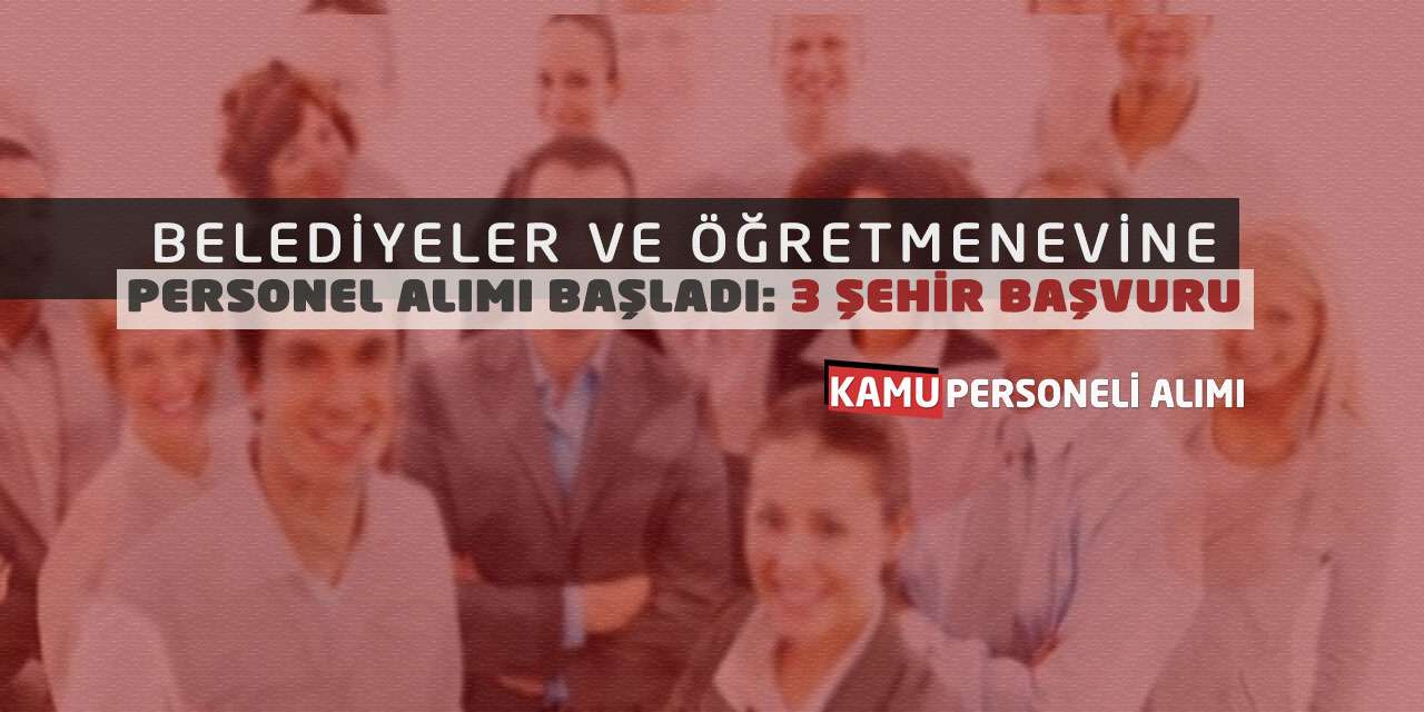 Belediyeler ve Öğretmenevine Personel Alımı Başladı: 3 Şehir Başvuru