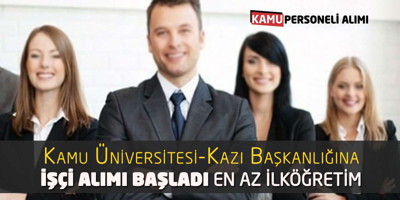 Kamu Üniversitesi-Kazı Başkanlığına İşçi Alımı Başladı: En Az İlköğretim