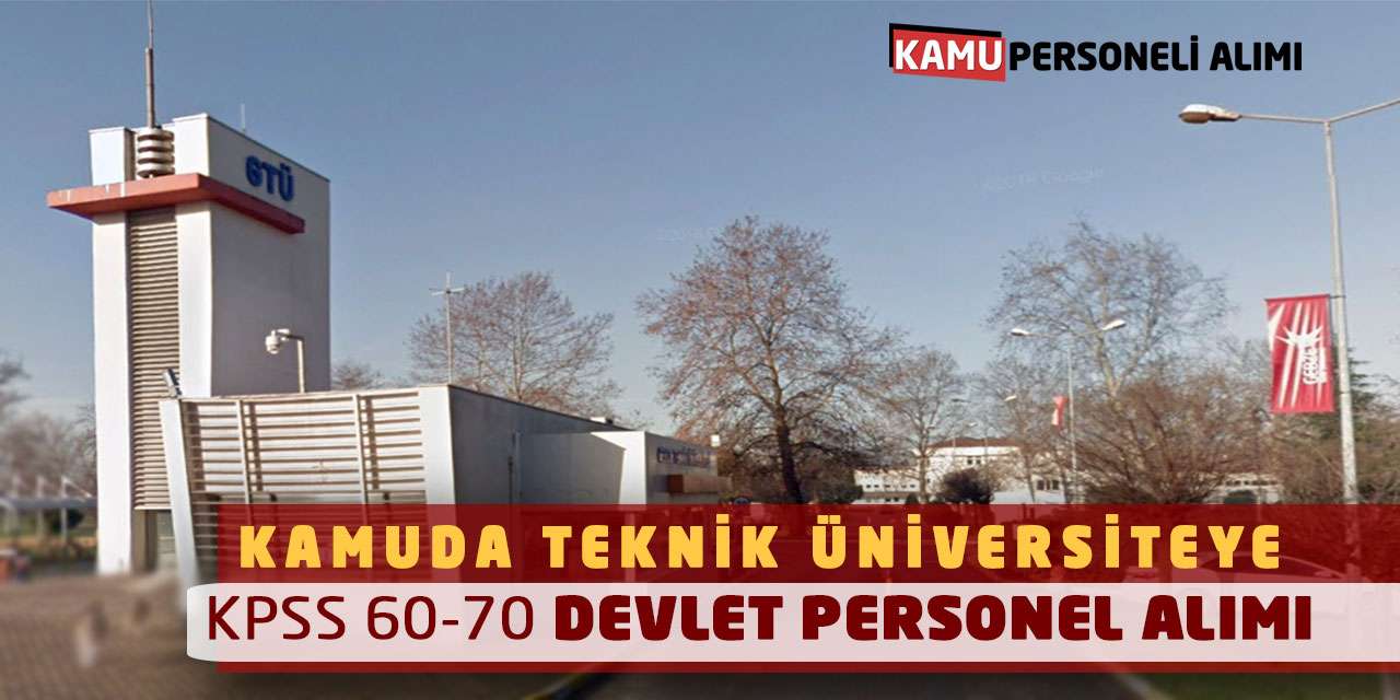 Kamuda Teknik Üniversiteye KPSS 60-70 Puanlarla Devlet Personel Alımı