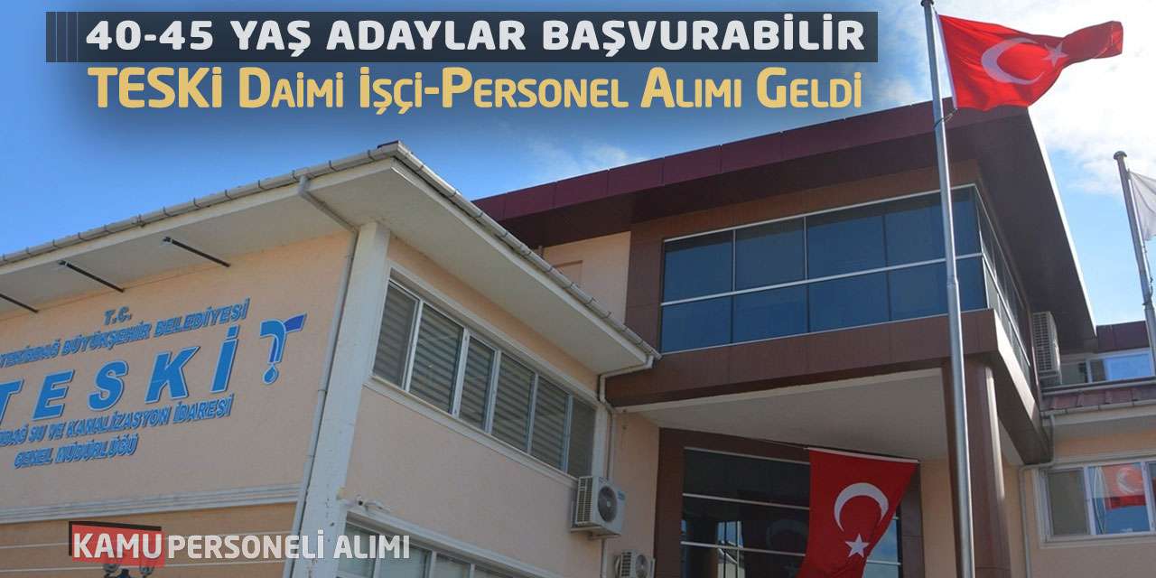 40-45 Yaş Adaylar Başvurabilir: TESKİ Daimi İşçi-Personel Alımı Geldi