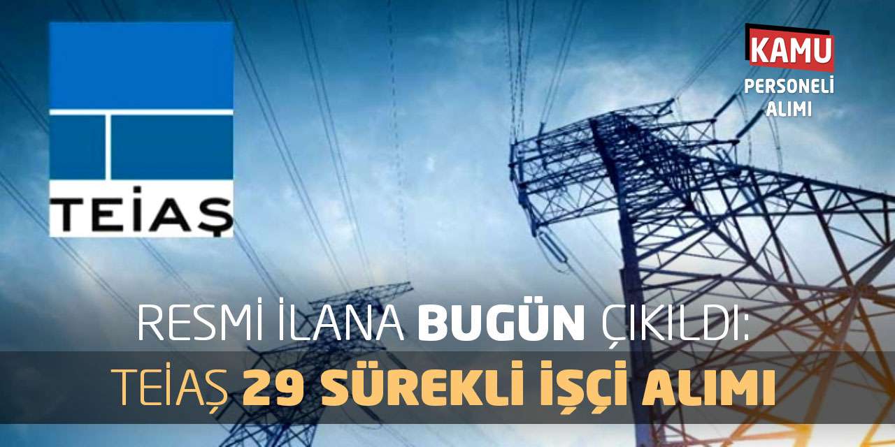 Resmi İlana Bugün Çıkıldı: TEİAŞ 29 Sürekli İşçi Alımı Yapacak