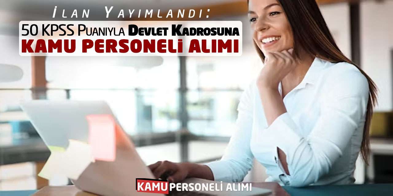 İlan Yayımlandı: 50 KPSS Puanıyla Devlet Kadrosuna Kamu Personeli Alımı