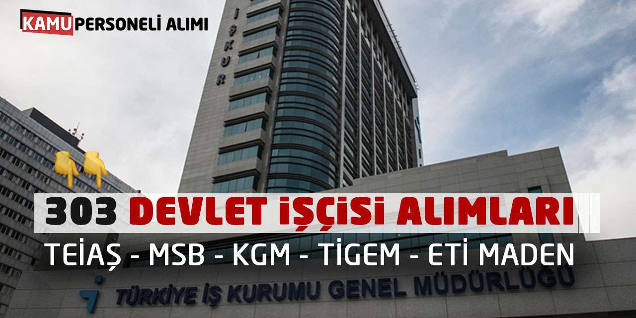 303 Devlet İşçisi Alımları: TEİAŞ-MSB-KGM-TİGEM-ETİ MADEN