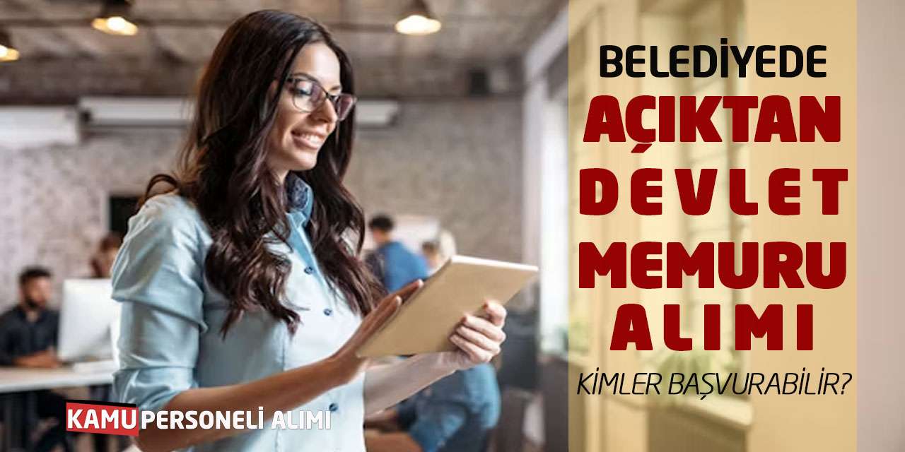 Belediyede Açıktan Devlet Memuru Alımı: Kimler Başvurabilir?