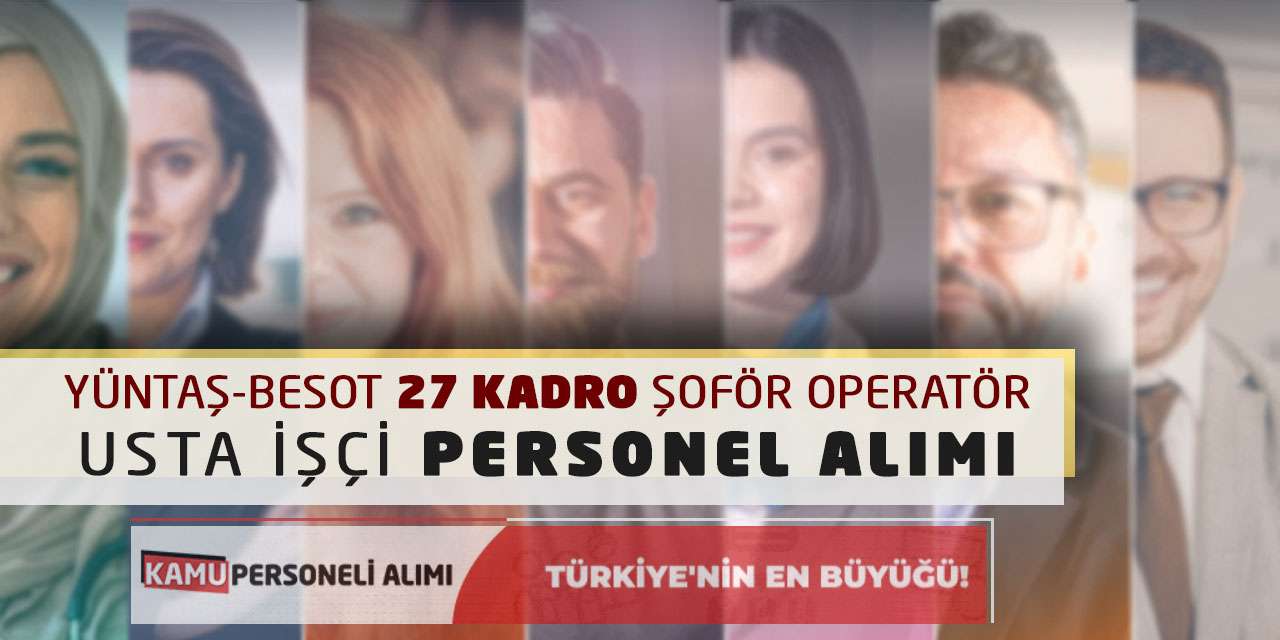Yüntaş-Besot 27 Kadro Şoför Operatör Usta İşçi Personel Alımı