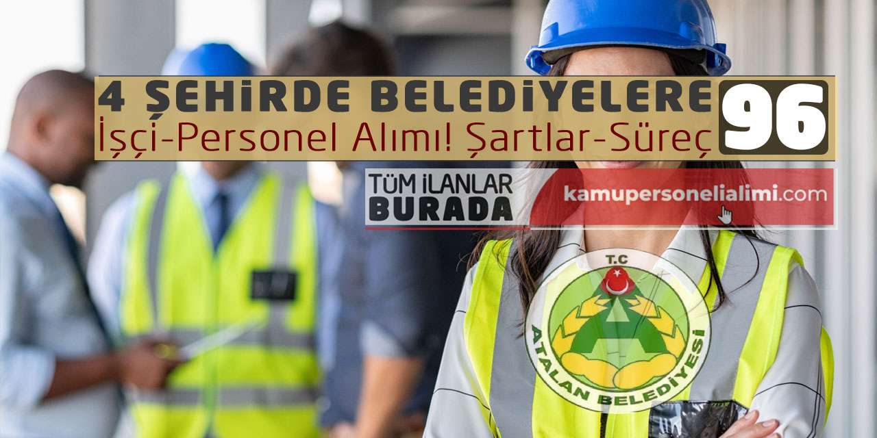 4 Şehirde Belediyelere 96 İşçi-Personel Alımı! Şartlar-Süreç