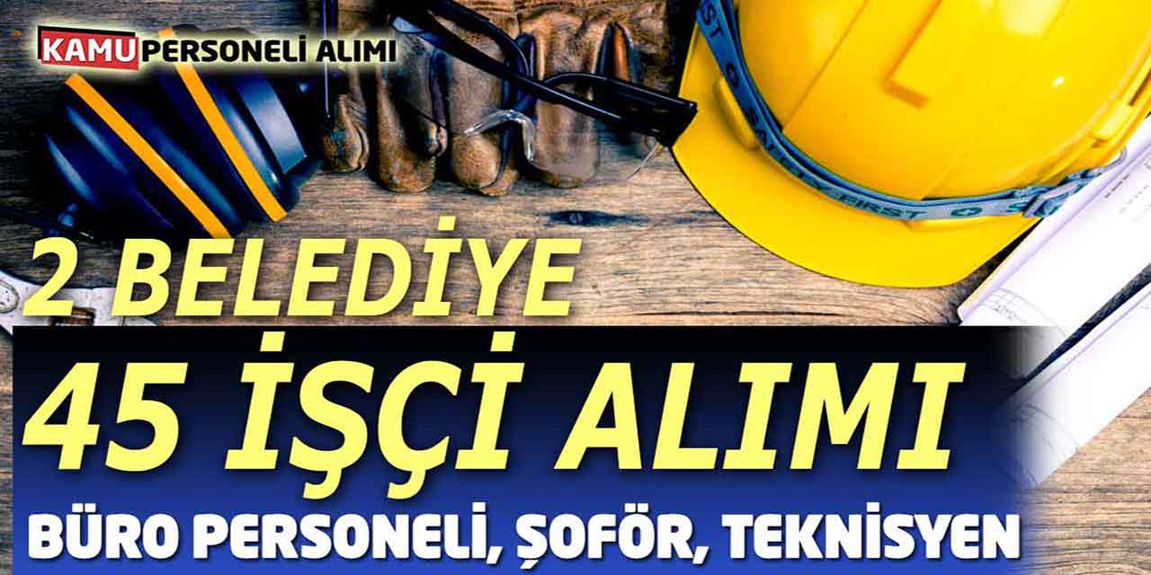 2 Belediyeye En az İlkokul Mezunu 45 İşçi Alımı! Büro Personel Şoför