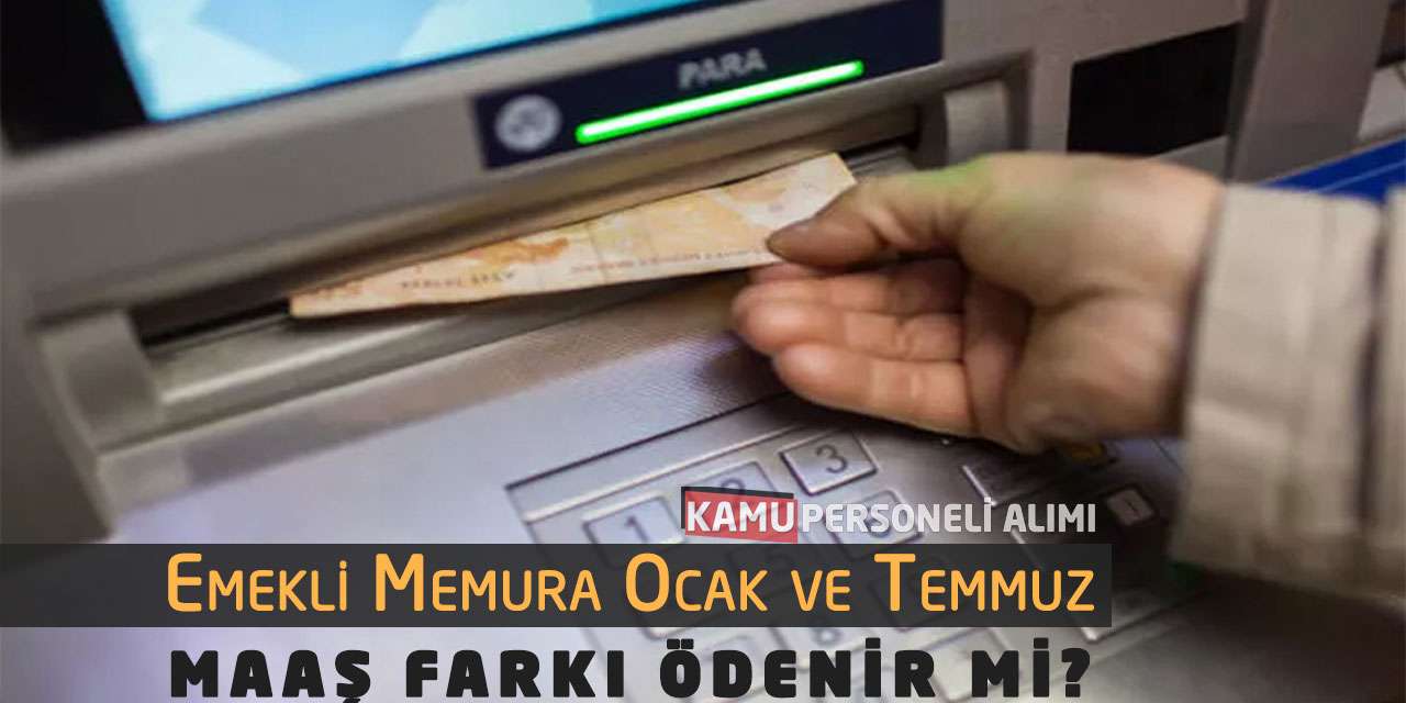 Emekli Memura Ocak ve Temmuz Maaş Farkı Ödenir mi?