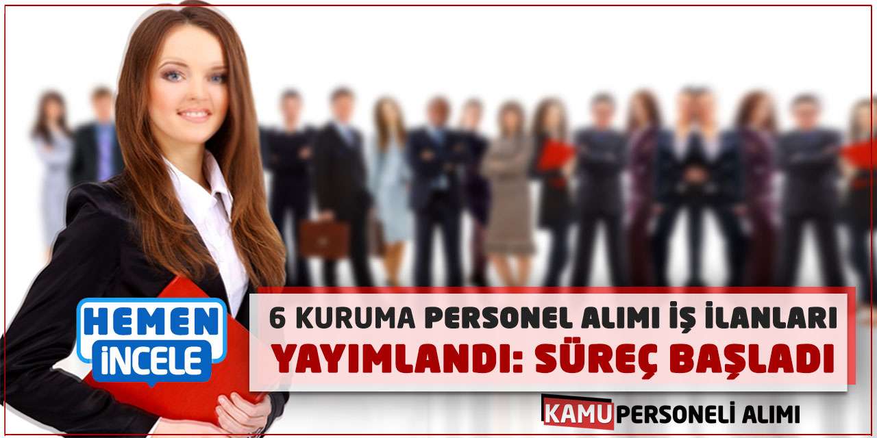 6 Kuruma Personel Alımı İş İlanları Yayımlandı: Süreç Başladı