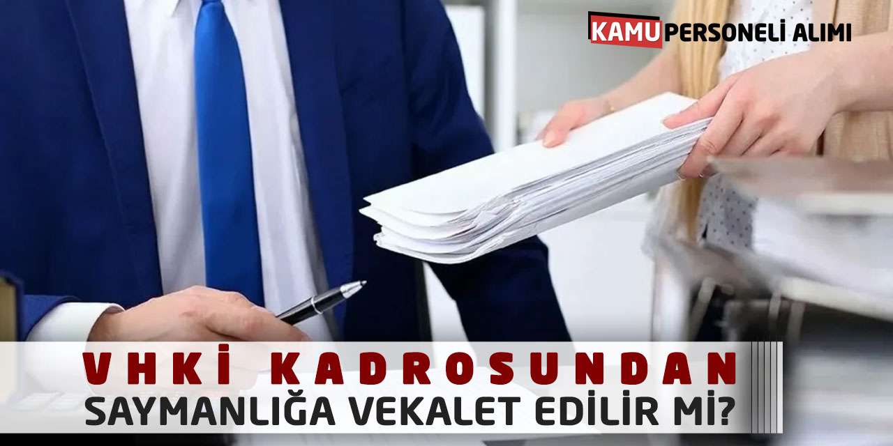 VHKİ Kadrosundan Saymanlığa Vekalet Edilir mi?
