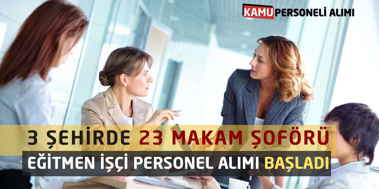 3 Şehirde 23 Makam Şoförü Eğitmen İşçi Personel Alımı Başladı