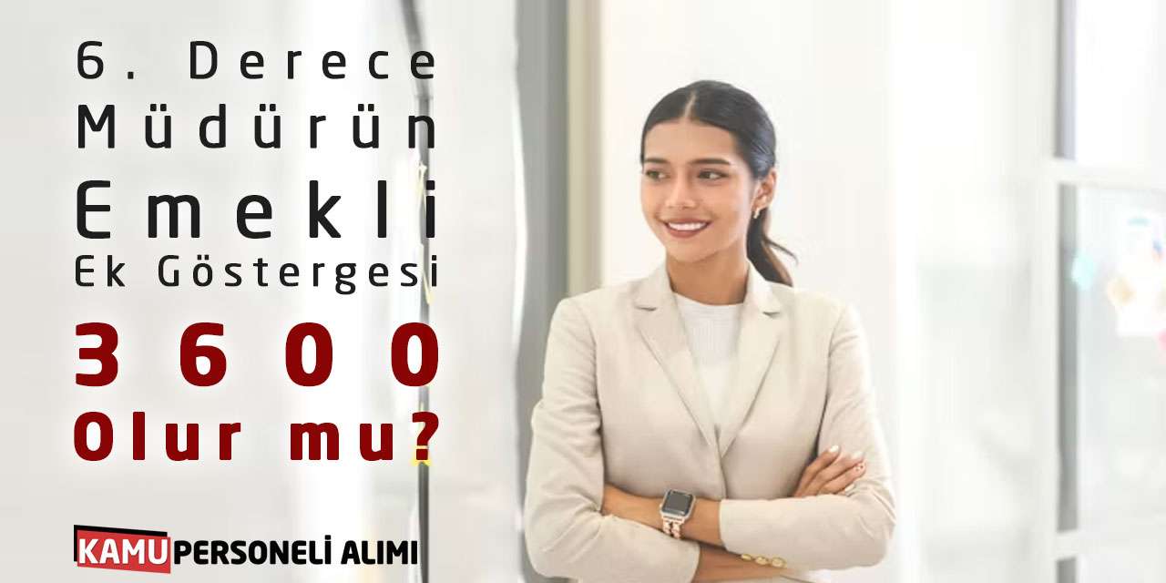 6. Derece Müdürün Emekli Ek Göstergesi 3600 Olur mu?