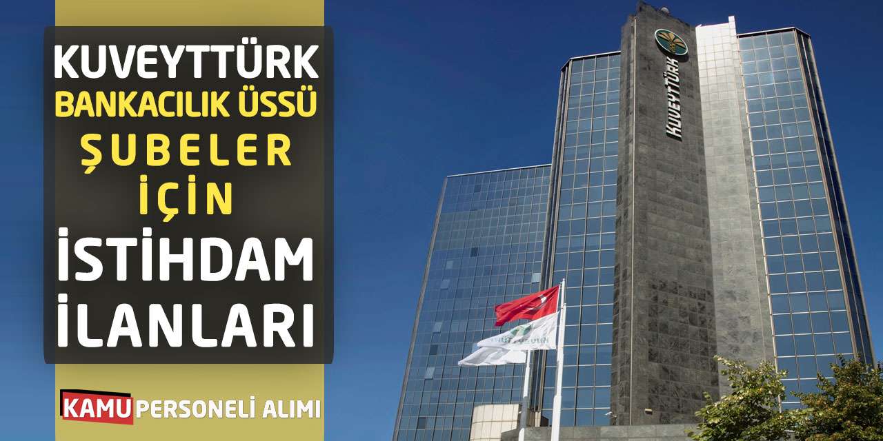 Kuveyt Türk Bankacılık Üssü ve Şubeler İçin İstihdam İlanları