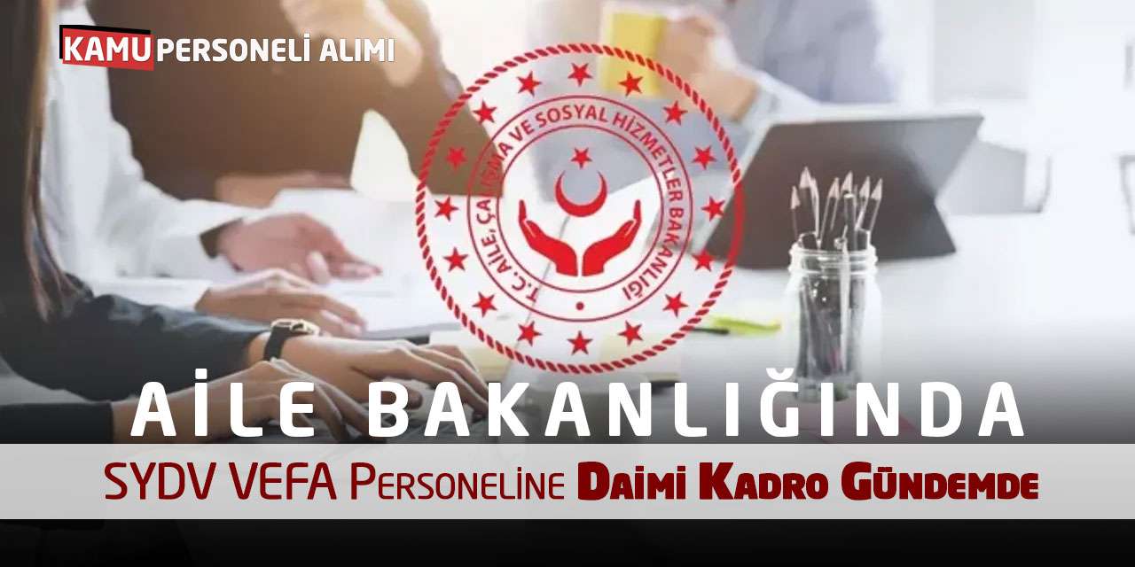 Aile Bakanlığında SYDV VEFA Personeline Daimi Kadro Gündemde