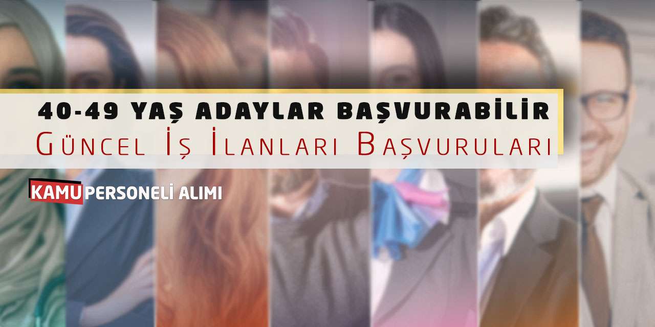 40-49 Yaş Adaylar Başvurabilir: Güncel İş İlanları Başvuruları