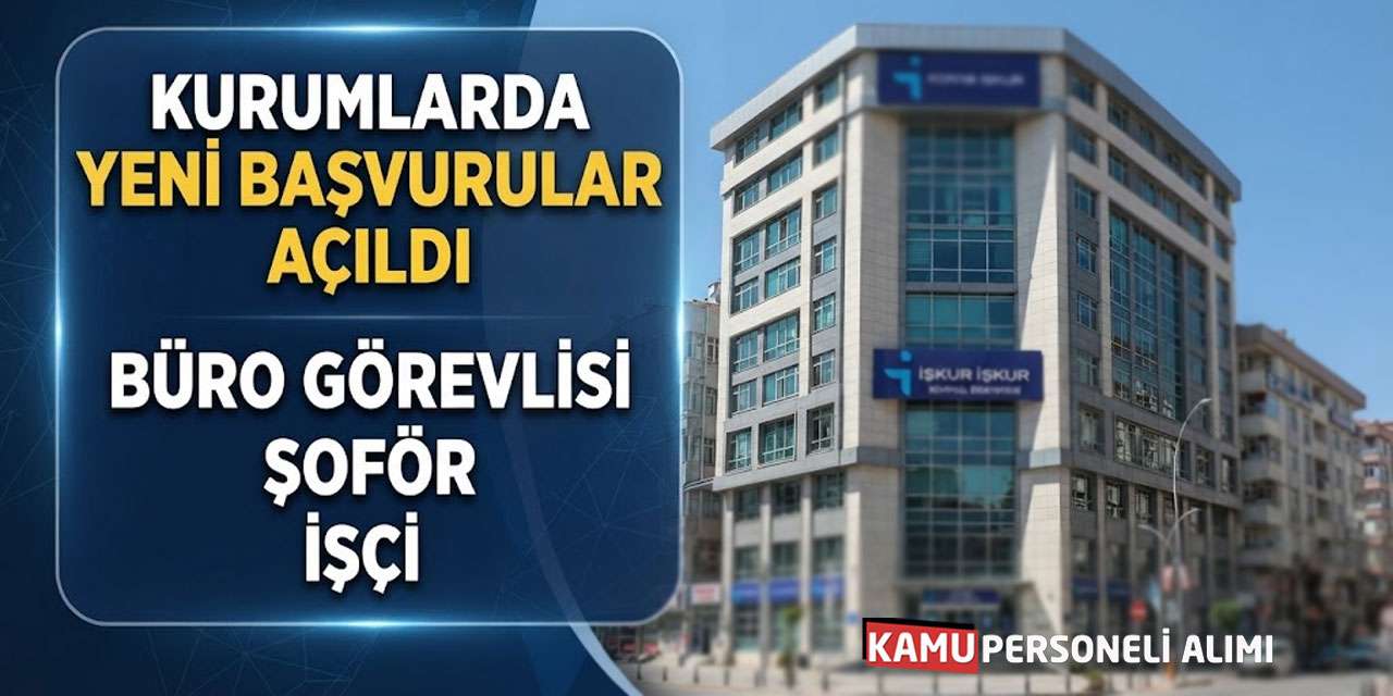 Kurumlarda Yeni Başvurular Açıldı: Büro Görevlisi Şoför İşçi