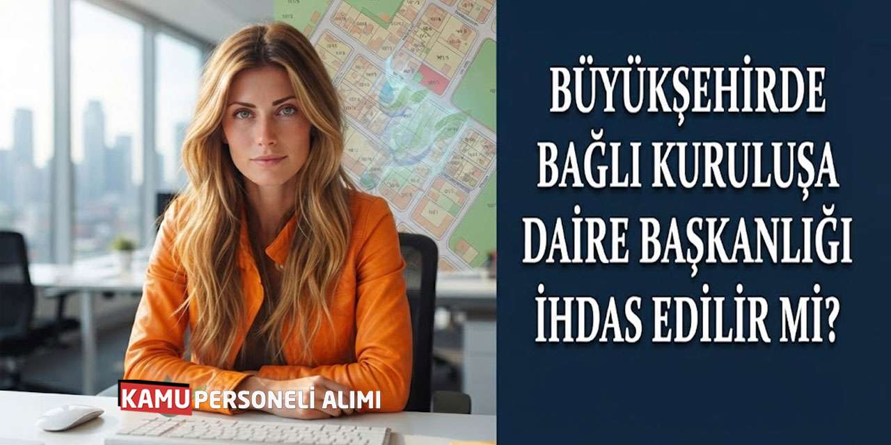 Büyükşehirde Bağlı Kuruluşa Daire Başkanlığı İhdas Edilir mi?