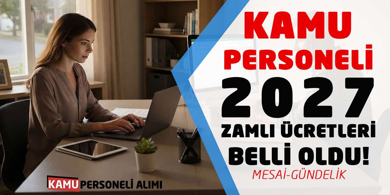 Kamu Personeli 2027 Zamlı Ücretleri Belli Oldu! Mesai-Gündelik